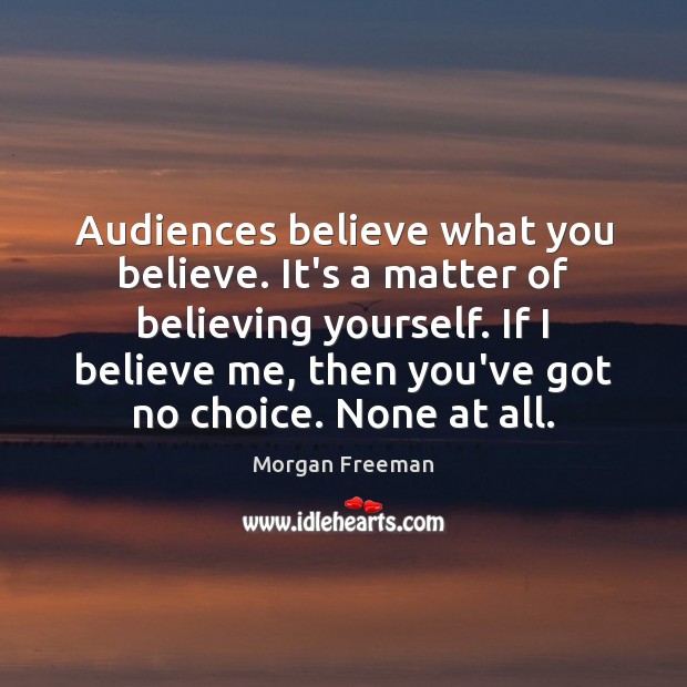 Audiences believe what you believe. It’s a matter of believing yourself. If Morgan Freeman Picture Quote