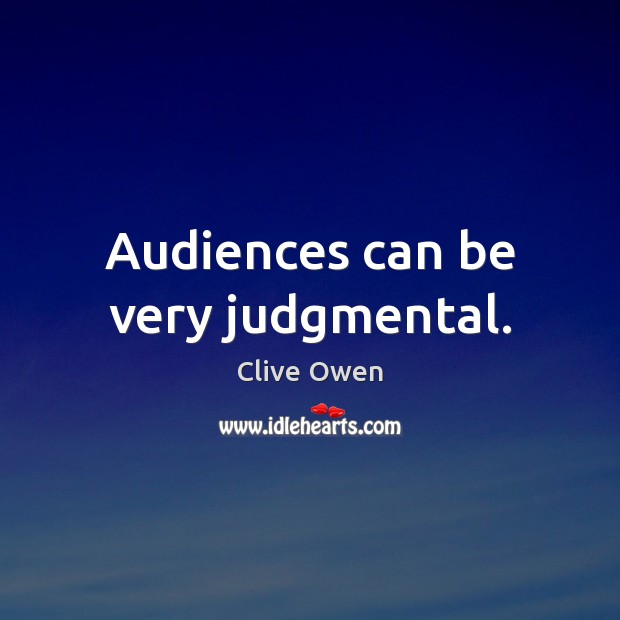 Audiences can be very judgmental. Clive Owen Picture Quote