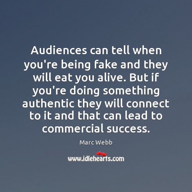 Audiences can tell when you’re being fake and they will eat you Marc Webb Picture Quote