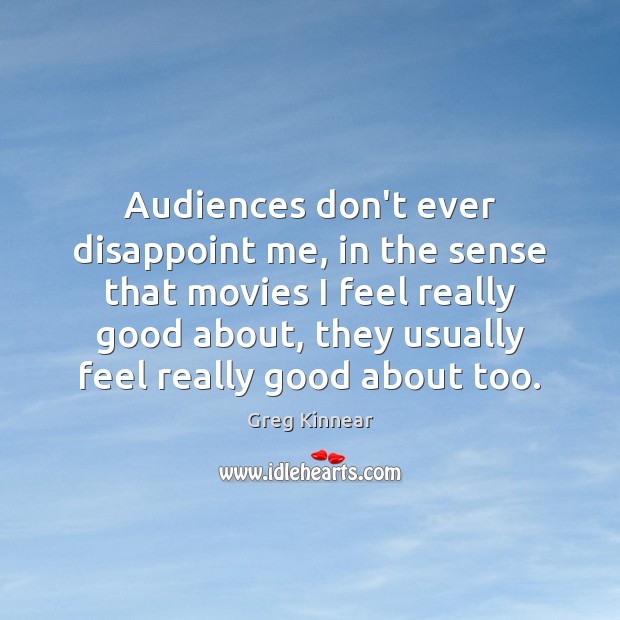 Audiences don’t ever disappoint me, in the sense that movies I feel Greg Kinnear Picture Quote