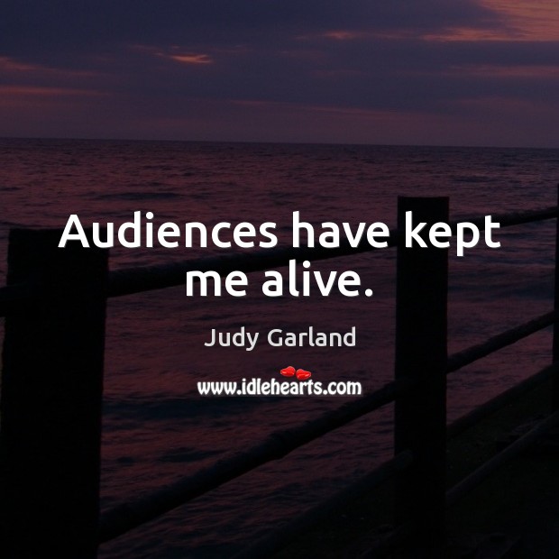Audiences have kept me alive. Judy Garland Picture Quote