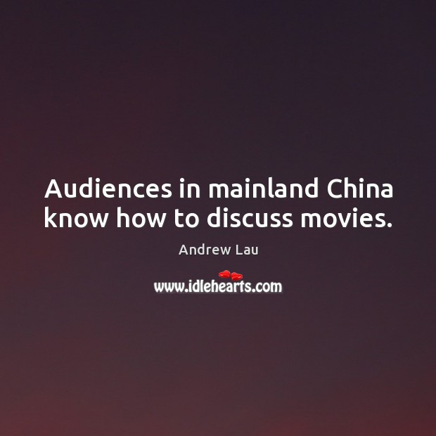 Audiences in mainland China know how to discuss movies. Andrew Lau Picture Quote