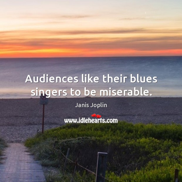 Audiences like their blues singers to be miserable. Janis Joplin Picture Quote