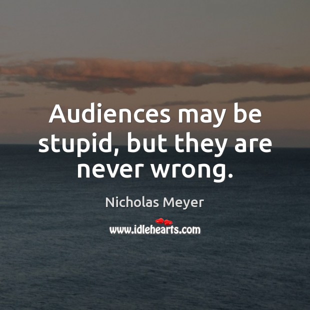 Audiences may be stupid, but they are never wrong. Nicholas Meyer Picture Quote