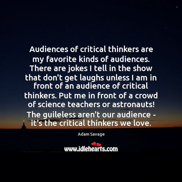 Audiences of critical thinkers are my favorite kinds of audiences. There are Adam Savage Picture Quote
