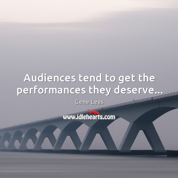 Audiences tend to get the performances they deserve… Image