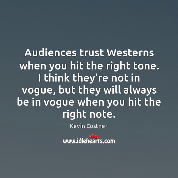 Audiences trust Westerns when you hit the right tone. I think they’re Kevin Costner Picture Quote
