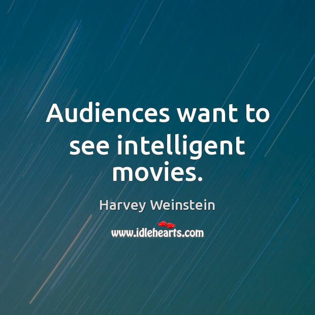 Audiences want to see intelligent movies. Harvey Weinstein Picture Quote