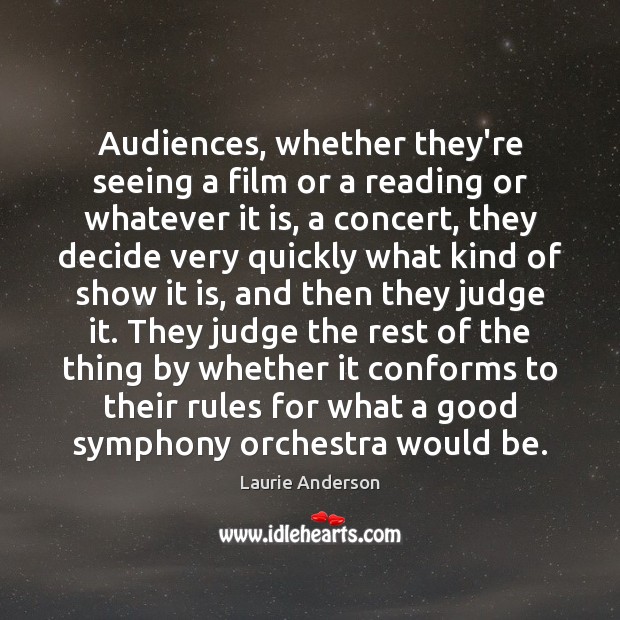 Audiences, whether they’re seeing a film or a reading or whatever it Laurie Anderson Picture Quote