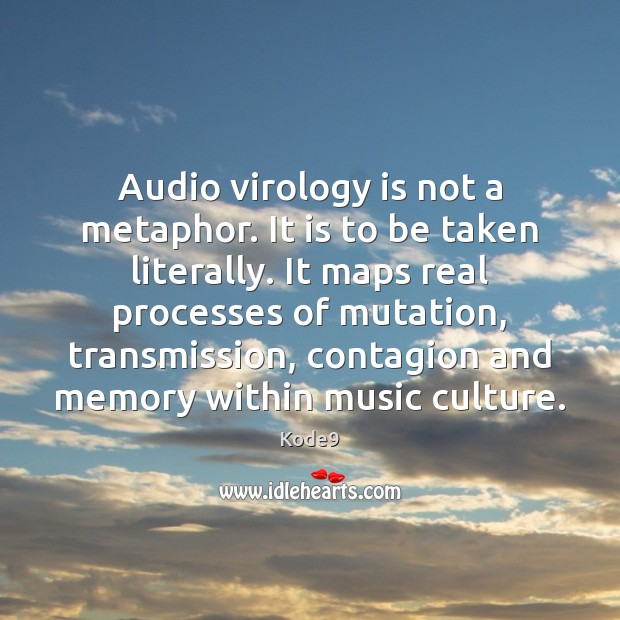 Audio virology is not a metaphor. It is to be taken literally. Kode9 Picture Quote