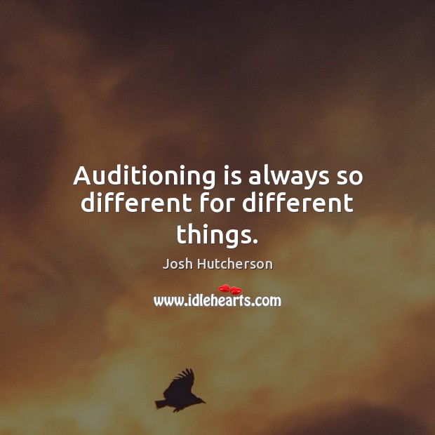 Auditioning is always so different for different things. Josh Hutcherson Picture Quote