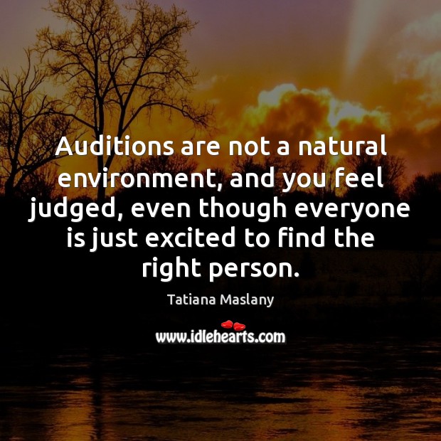 Auditions are not a natural environment, and you feel judged, even though Environment Quotes Image