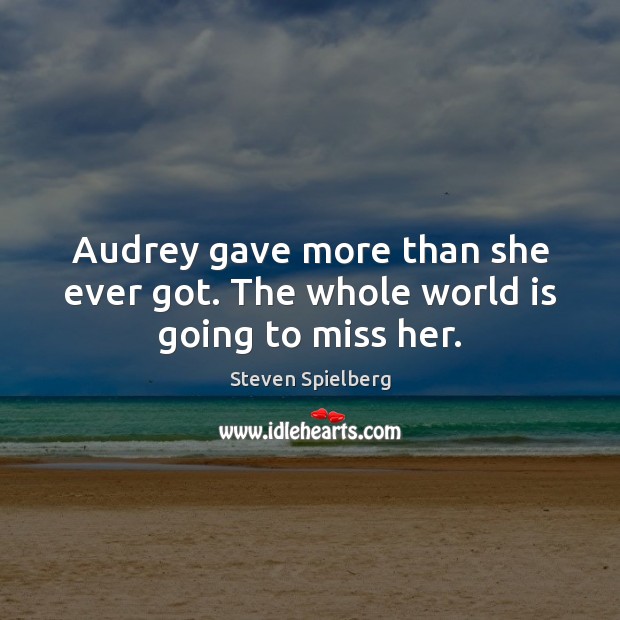 Audrey gave more than she ever got. The whole world is going to miss her. Steven Spielberg Picture Quote
