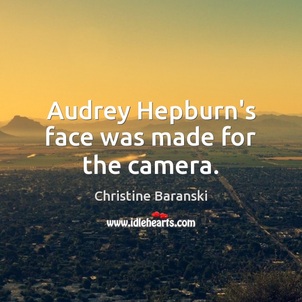 Audrey Hepburn’s face was made for the camera. Christine Baranski Picture Quote