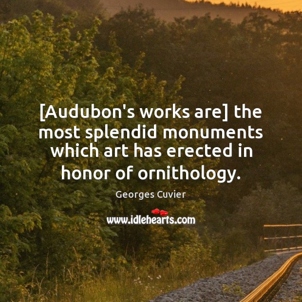 [Audubon’s works are] the most splendid monuments which art has erected in Georges Cuvier Picture Quote
