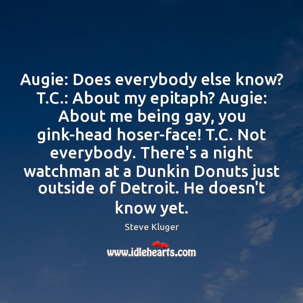 Augie: Does everybody else know? T.C.: About my epitaph? Augie: About Steve Kluger Picture Quote