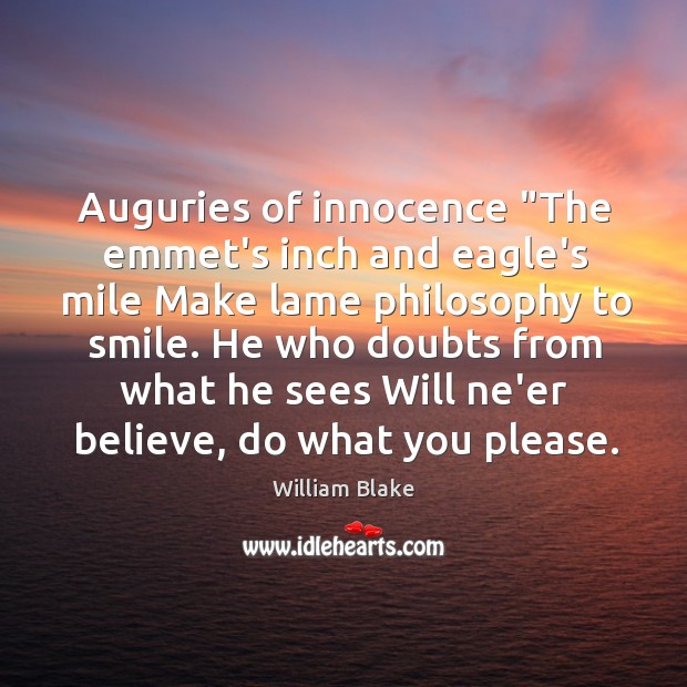 Auguries of innocence “The emmet’s inch and eagle’s mile Make lame philosophy William Blake Picture Quote