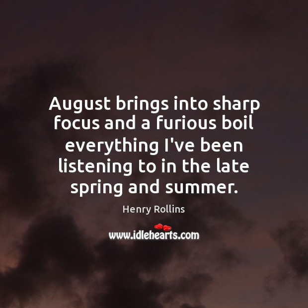 August brings into sharp focus and a furious boil everything I’ve been Henry Rollins Picture Quote