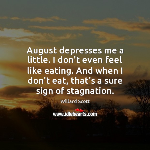 August depresses me a little. I don’t even feel like eating. And Willard Scott Picture Quote