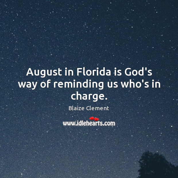 August in Florida is God’s way of reminding us who’s in charge. Blaize Clement Picture Quote