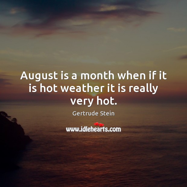 August is a month when if it is hot weather it is really very hot. Gertrude Stein Picture Quote