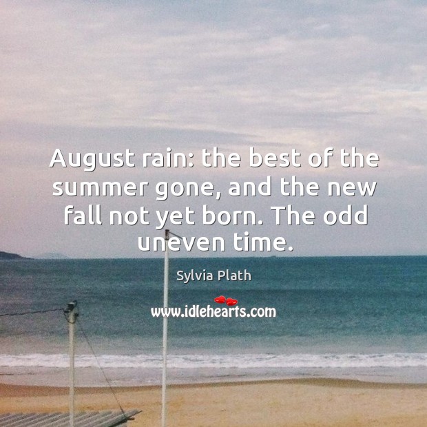 August rain: the best of the summer gone, and the new fall Sylvia Plath Picture Quote