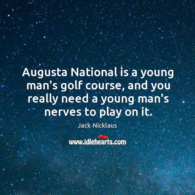 Augusta National is a young man’s golf course, and you really need Jack Nicklaus Picture Quote