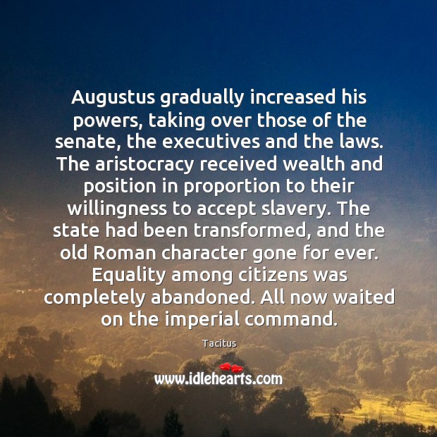 Augustus gradually increased his powers, taking over those of the senate, the Image