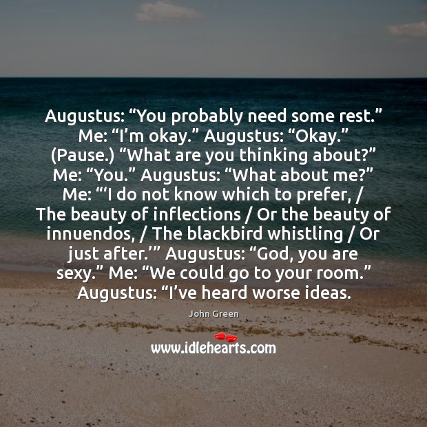 Augustus: “You probably need some rest.” Me: “I’m okay.” Augustus: “Okay.” ( John Green Picture Quote