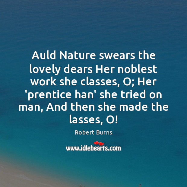Auld Nature swears the lovely dears Her noblest work she classes, O; Robert Burns Picture Quote