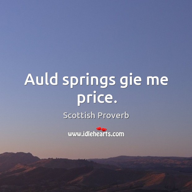 Auld springs gie me price. Scottish Proverbs Image
