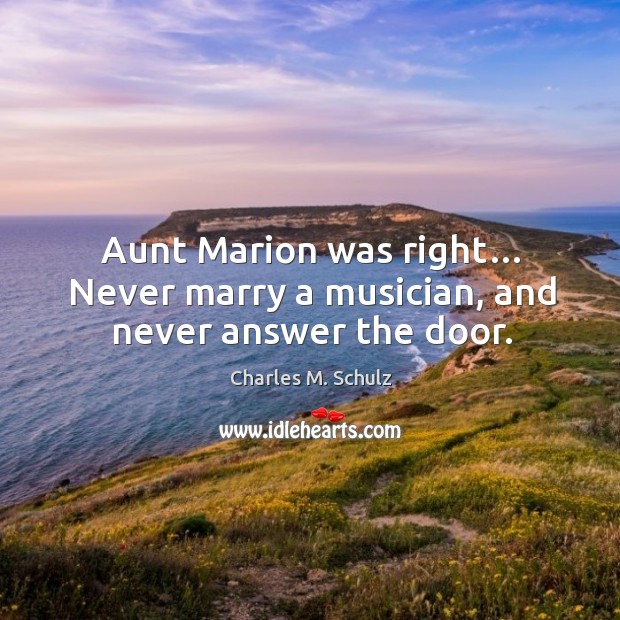 Aunt marion was right… never marry a musician, and never answer the door. Charles M. Schulz Picture Quote