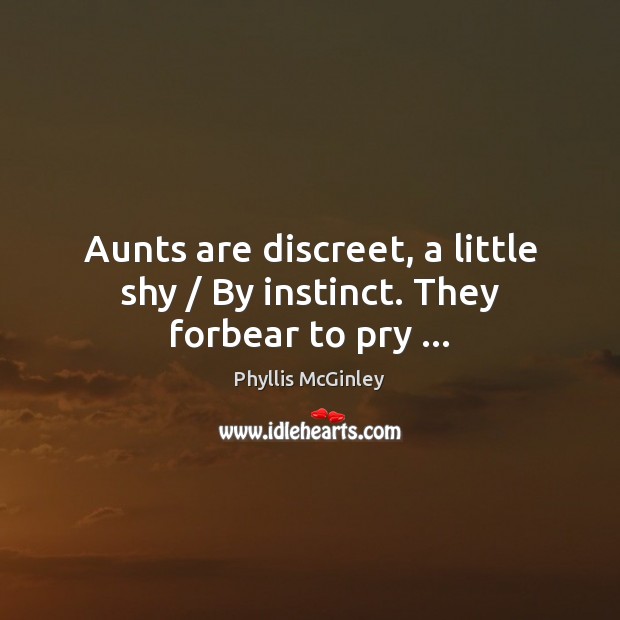 Aunts are discreet, a little shy / By instinct. They forbear to pry … Phyllis McGinley Picture Quote