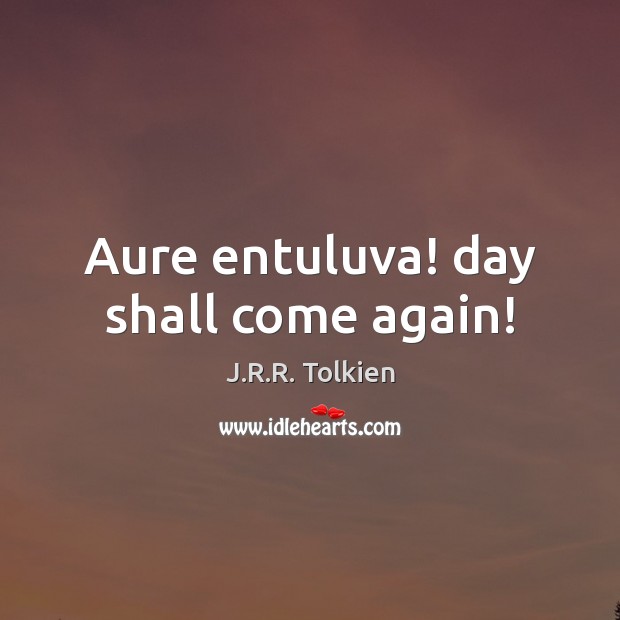 Aure entuluva! day shall come again! J.R.R. Tolkien Picture Quote