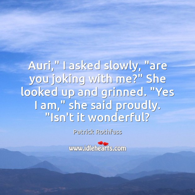 Auri,” I asked slowly, “are you joking with me?” She looked up Patrick Rothfuss Picture Quote