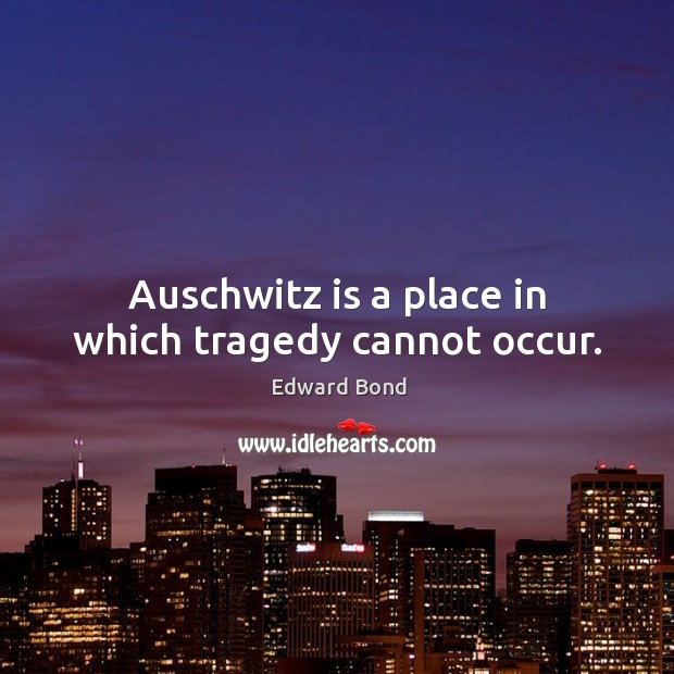 Auschwitz is a place in which tragedy cannot occur. Edward Bond Picture Quote