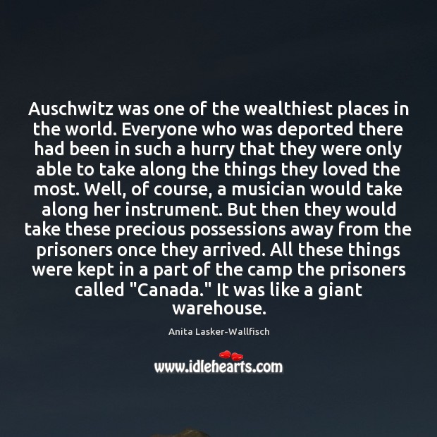 Auschwitz was one of the wealthiest places in the world. Everyone who Anita Lasker-Wallfisch Picture Quote