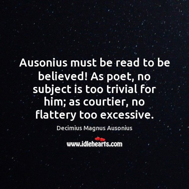 Ausonius must be read to be believed! As poet, no subject is Decimius Magnus Ausonius Picture Quote