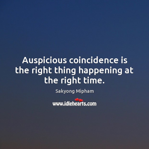Auspicious coincidence is the right thing happening at the right time. Sakyong Mipham Picture Quote