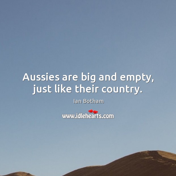 Aussies are big and empty, just like their country. Ian Botham Picture Quote