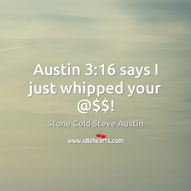 Austin 3:16 says I just whipped your @$$! Stone Cold Steve Austin Picture Quote