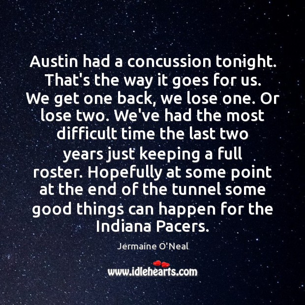 Austin had a concussion tonight. That’s the way it goes for us. Jermaine O’Neal Picture Quote