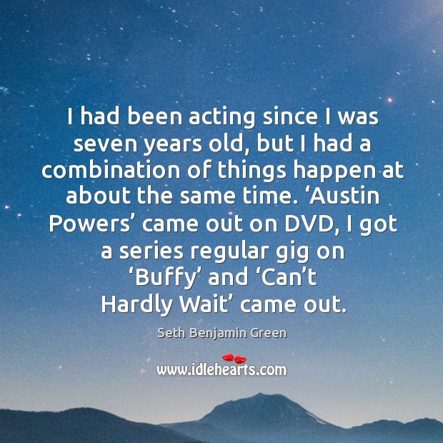 ‘austin powers’ came out on dvd, I got a series regular gig on ‘buffy’ and ‘can’t hardly wait’ came out. Seth Benjamin Green Picture Quote