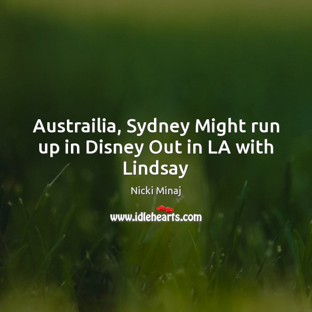Austrailia, Sydney Might run up in Disney Out in LA with Lindsay Nicki Minaj Picture Quote