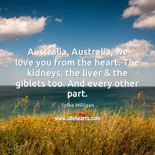 Australia, Australia, we love you from the heart. The kidneys, the liver & Spike Milligan Picture Quote