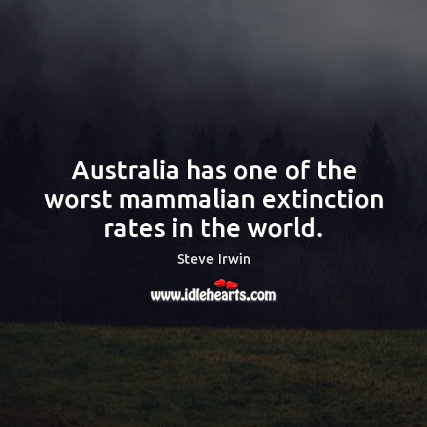 Australia has one of the worst mammalian extinction rates in the world. Steve Irwin Picture Quote