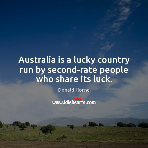 Australia is a lucky country run by second-rate people who share its luck. Donald Horne Picture Quote