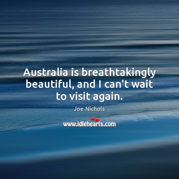 Australia is breathtakingly beautiful, and I can’t wait to visit again. Joe Nichols Picture Quote