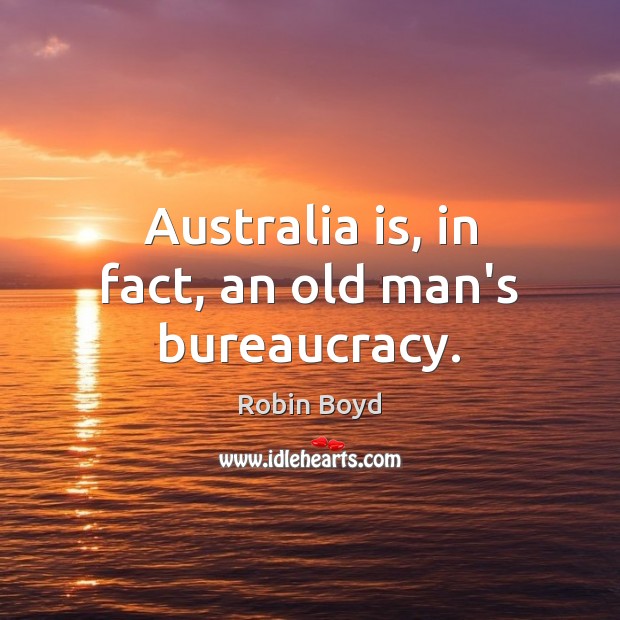 Australia is, in fact, an old man’s bureaucracy. Robin Boyd Picture Quote