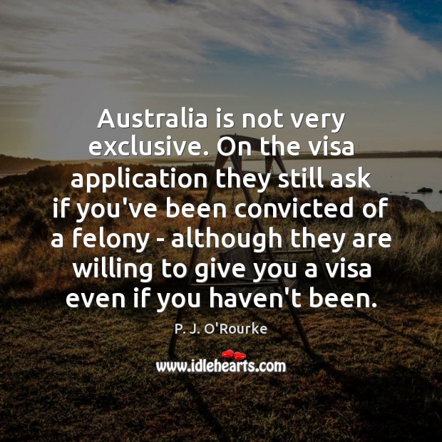 Australia is not very exclusive. On the visa application they still ask P. J. O’Rourke Picture Quote
